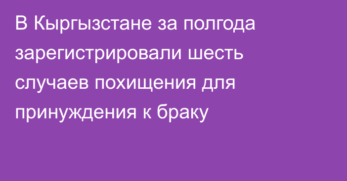 В Кыргызстане за полгода зарегистрировали шесть случаев похищения для принуждения к браку