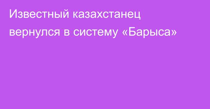 Известный казахстанец вернулся в систему «Барыса»