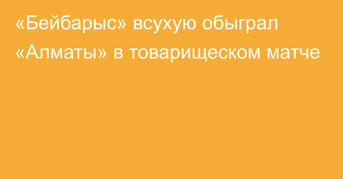 «Бейбарыс» всухую обыграл «Алматы» в товарищеском матче