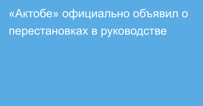 «Актобе» официально объявил о перестановках в руководстве