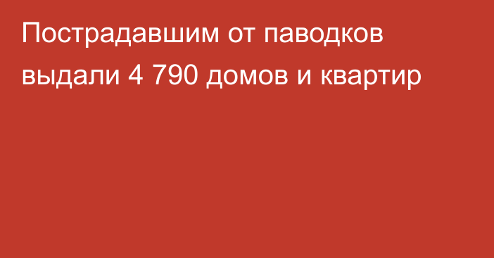 Пострадавшим от паводков выдали 4 790 домов и квартир