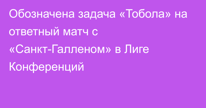 Обозначена задача «Тобола» на ответный матч с «Санкт-Галленом» в Лиге Конференций