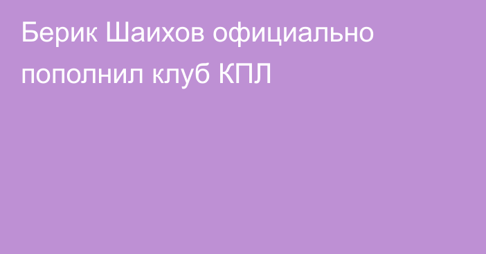 Берик Шаихов официально пополнил клуб КПЛ