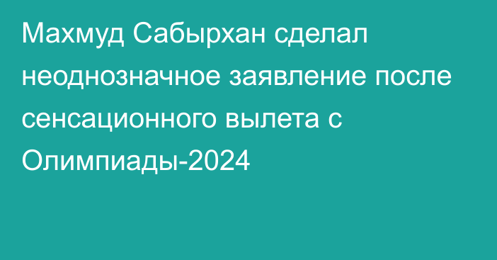 Махмуд Сабырхан сделал неоднозначное заявление после сенсационного вылета с Олимпиады-2024