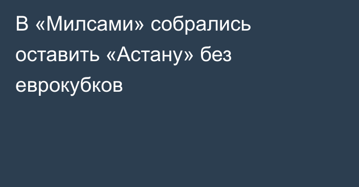 В «Милсами» собрались оставить «Астану» без еврокубков