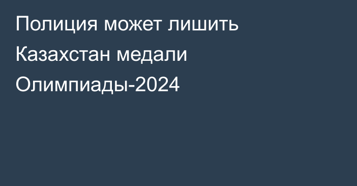 Полиция может лишить Казахстан медали Олимпиады-2024