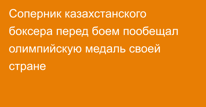 Соперник казахстанского боксера перед боем пообещал олимпийскую медаль своей стране