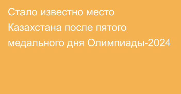 Стало известно место Казахстана после пятого медального дня Олимпиады-2024