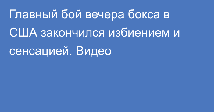 Главный бой вечера бокса в США закончился избиением и сенсацией. Видео