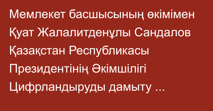 Мемлекет басшысының өкімімен Қуат Жалалитденұлы Сандалов Қазақстан Республикасы Президентінің Әкімшілігі Цифрландыруды дамыту бөлімінің меңгерушісі лауазымына тағайындалды