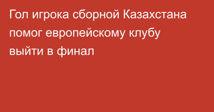 Гол игрока сборной Казахстана помог европейскому клубу выйти в финал