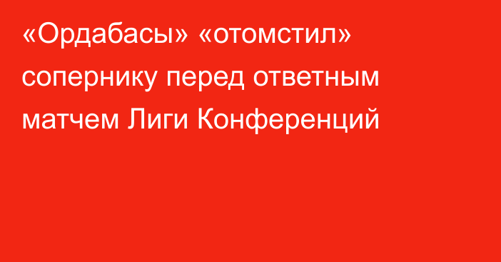 «Ордабасы» «отомстил» сопернику перед ответным матчем Лиги Конференций