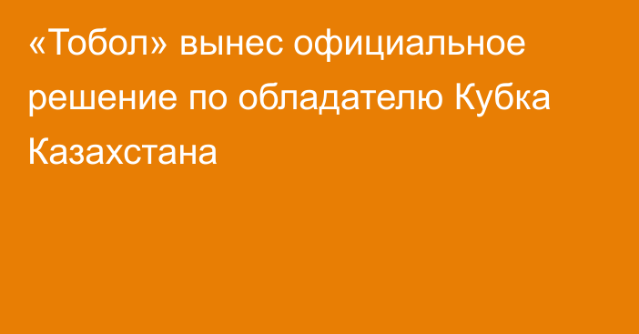 «Тобол» вынес официальное решение по обладателю Кубка Казахстана