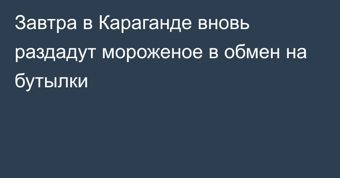 Завтра в Караганде вновь раздадут мороженое в обмен на бутылки