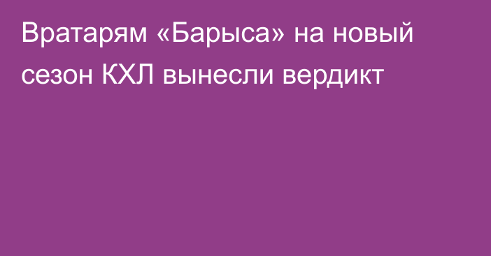 Вратарям «Барыса» на новый сезон КХЛ вынесли вердикт