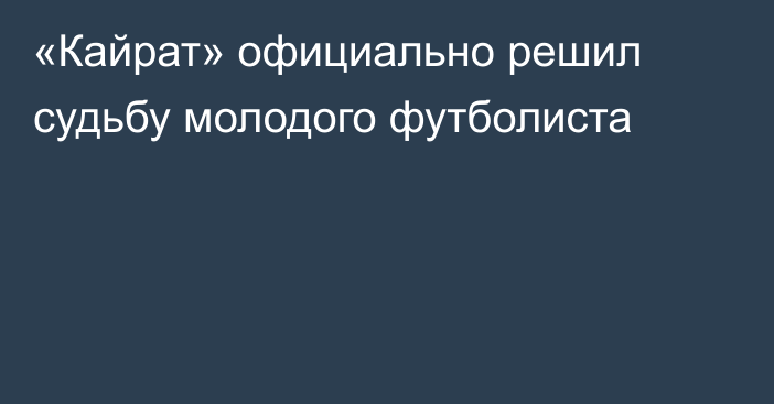 «Кайрат» официально решил судьбу молодого футболиста