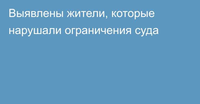 Выявлены жители, которые нарушали ограничения суда