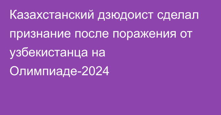 Казахстанский дзюдоист сделал признание после поражения от узбекистанца на Олимпиаде-2024