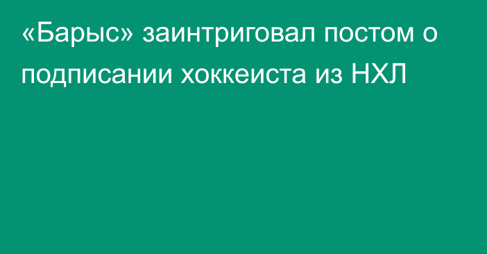 «Барыс» заинтриговал постом о подписании хоккеиста из НХЛ