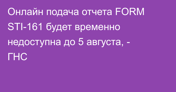 Онлайн подача отчета FORM STI-161 будет временно недоступна до 5 августа, - ГНС