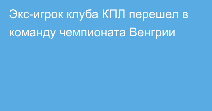 Экс-игрок клуба КПЛ перешел в команду чемпионата Венгрии