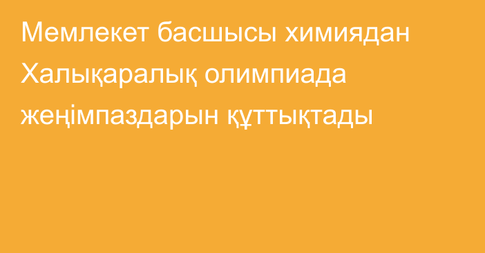 Мемлекет басшысы химиядан Халықаралық олимпиада жеңімпаздарын құттықтады