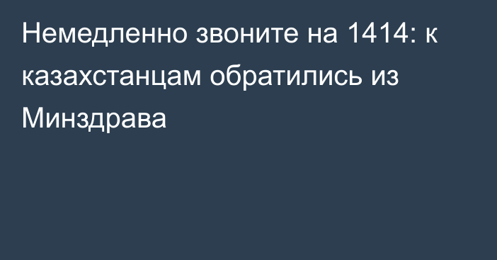 Немедленно звоните на 1414: к казахстанцам обратились из Минздрава