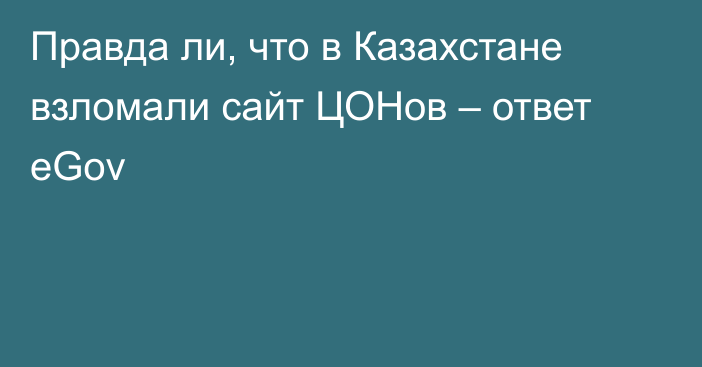 Правда ли, что в Казахстане взломали сайт ЦОНов – ответ eGov