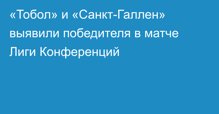 «Тобол» и «Санкт-Галлен» выявили победителя в матче Лиги Конференций