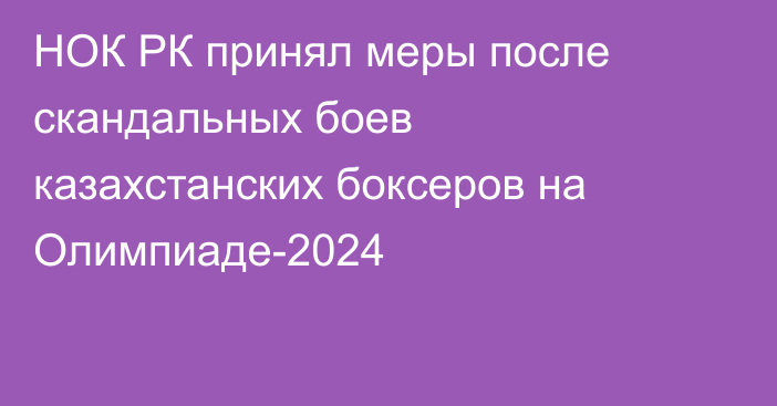 НОК РК принял меры после скандальных боев казахстанских боксеров на Олимпиаде-2024