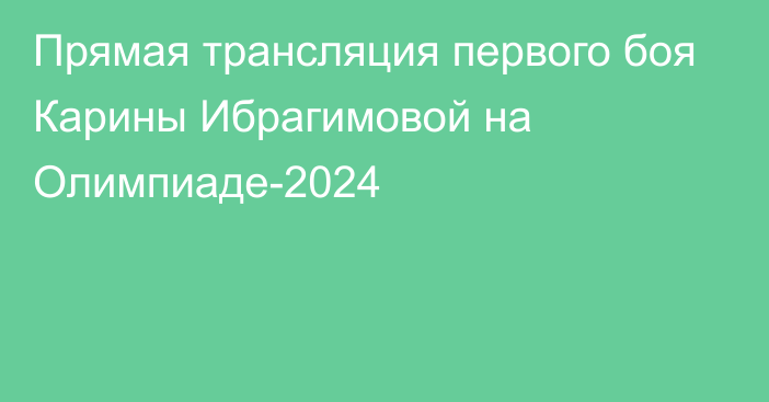 Прямая трансляция первого боя Карины Ибрагимовой на Олимпиаде-2024