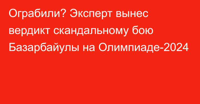 Ограбили? Эксперт вынес вердикт скандальному бою Базарбайулы на Олимпиаде-2024