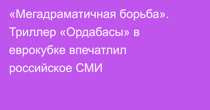 «Мегадраматичная борьба». Триллер «Ордабасы» в еврокубке впечатлил российское СМИ