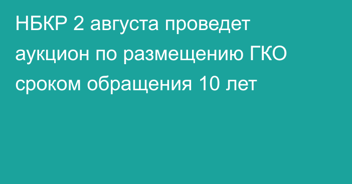 НБКР  2 августа проведет аукцион по размещению ГКО сроком обращения 10 лет