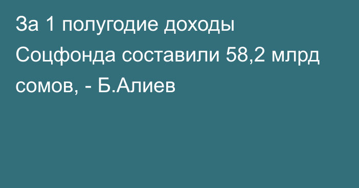 За 1 полугодие доходы Соцфонда составили 58,2 млрд сомов, - Б.Алиев