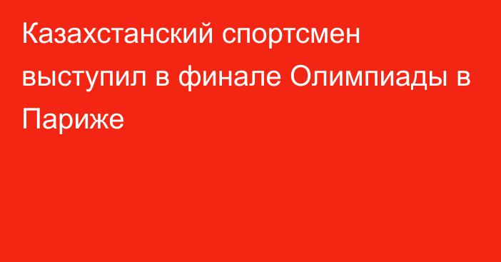 Казахстанский спортсмен выступил в финале Олимпиады в Париже