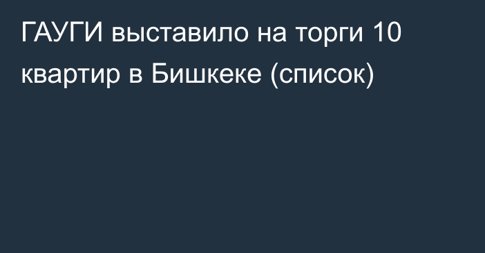 ГАУГИ выставило на торги 10 квартир в Бишкеке (список)