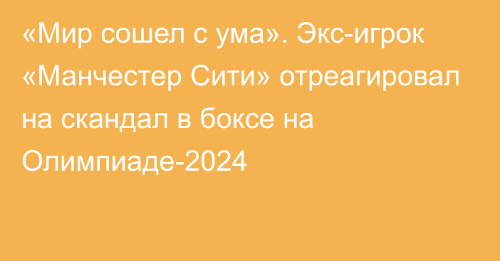 «Мир сошел с ума». Экс-игрок «Манчестер Сити» отреагировал на скандал в боксе на Олимпиаде-2024