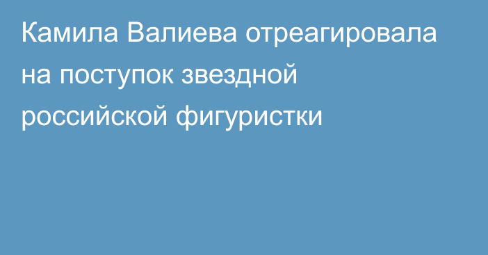 Камила Валиева отреагировала на поступок звездной российской фигуристки