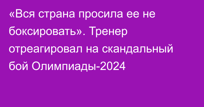 «Вся страна просила ее не боксировать». Тренер отреагировал на скандальный бой Олимпиады-2024