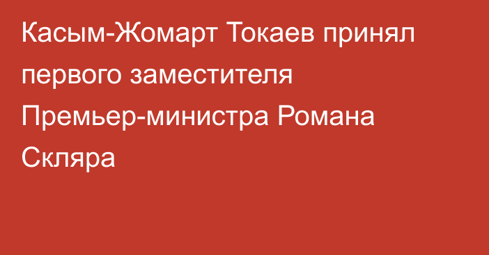 Касым-Жомарт Токаев принял первого заместителя Премьер-министра Романа Скляра