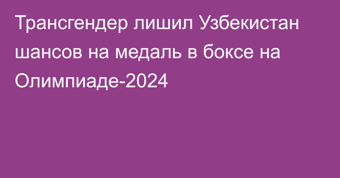 Трансгендер лишил Узбекистан шансов на медаль в боксе на Олимпиаде-2024