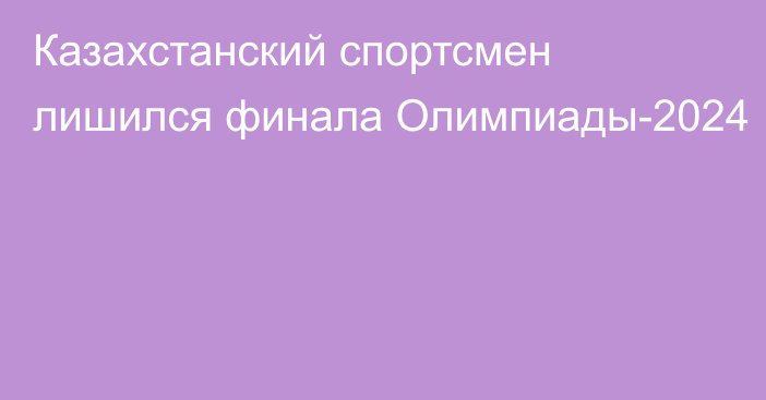 Казахстанский спортсмен лишился финала Олимпиады-2024