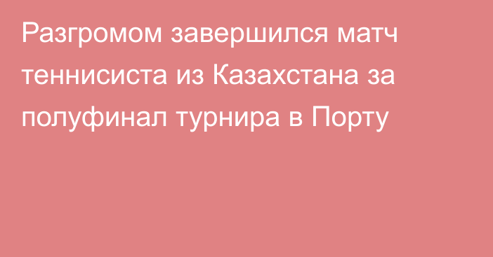 Разгромом завершился матч теннисиста из Казахстана за полуфинал турнира в Порту