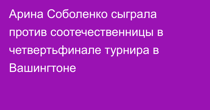 Арина Соболенко сыграла против соотечественницы в четвертьфинале турнира в Вашингтоне