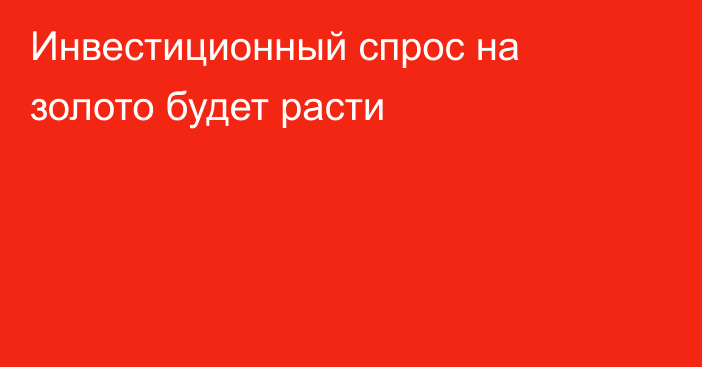 Инвестиционный спрос на золото будет расти