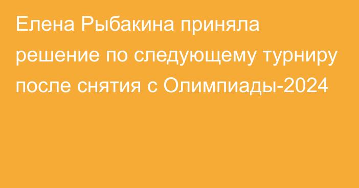 Елена Рыбакина приняла решение по следующему турниру после снятия с Олимпиады-2024