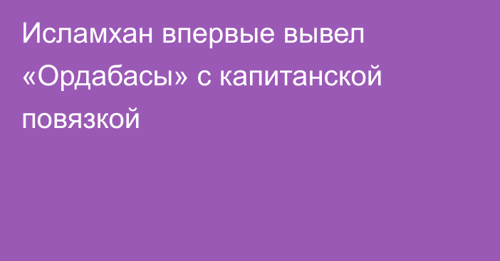 Исламхан впервые вывел «Ордабасы» с капитанской повязкой