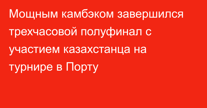 Мощным камбэком завершился трехчасовой полуфинал с участием казахстанца на турнире в Порту