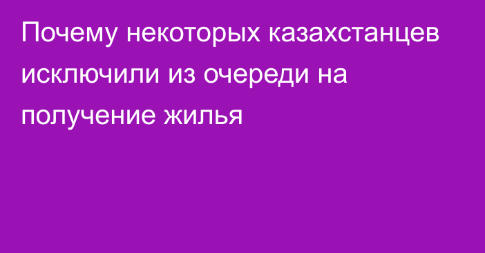 Почему некоторых казахстанцев исключили из очереди на получение жилья